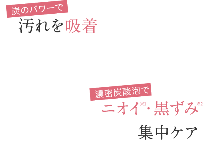 汚れを吸着 ニオイ・黒ずみを瞬間クリア