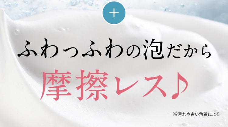 ふわっふわの泡だから摩擦レス♪