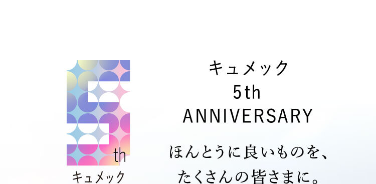 キュメック 5th ANNIVERSARY ほんとうに良いものを、たくさんの皆さまに。