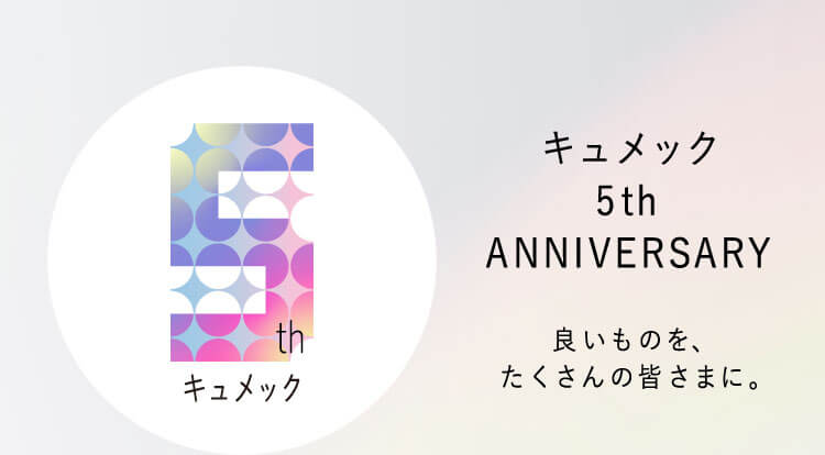 キュメック 5th ANNIVERSARY 良いものを、たくさんの皆さまに。