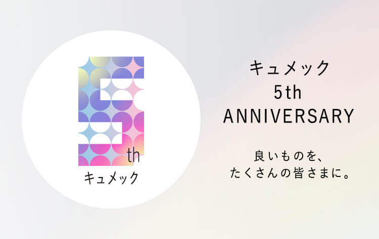 キュメック 5th ANNIVERSARY 良いものを、たくさんの皆さまに。