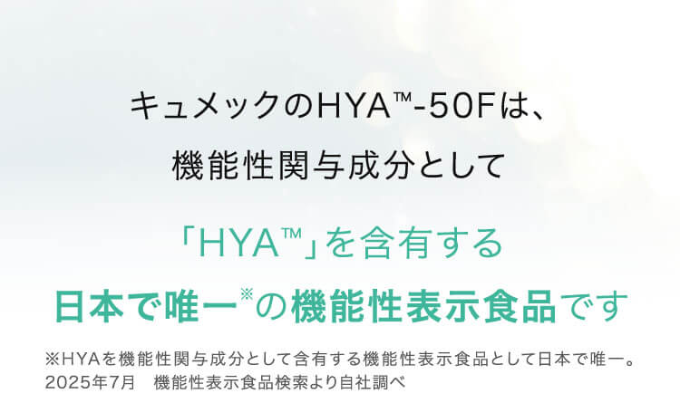 キュメックのHYA™-50Fは、機能性関与成分として「HYA™」を含有する日本で唯一の機能性表示食品です