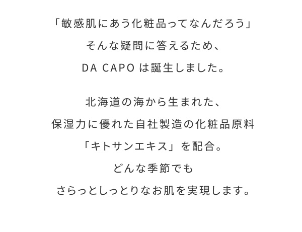 「敏感肌にあう化粧品ってなんだろう」そんな疑問に答えるため、DA CAPOは誕生しました。
