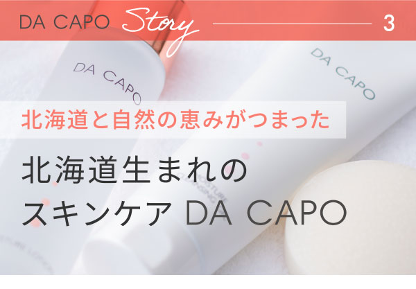 DA CAPO Story 北海道と自然の恵みがつまった北海道生まれのスキンケア DA CAPO