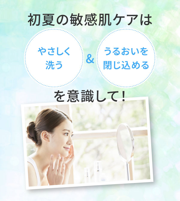 初夏の敏感肌ケアはやさしく洗う＆うるおいを閉じ込めるを意識して