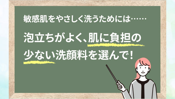 敏感肌をやさしく洗うためには……泡立ちがよく、肌に負担の少ない洗顔料を選んで！