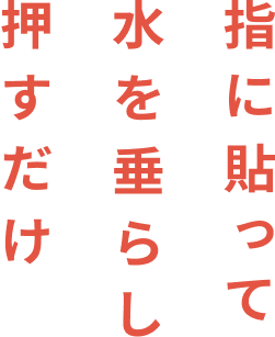 指に貼って水を垂らし押すだけ