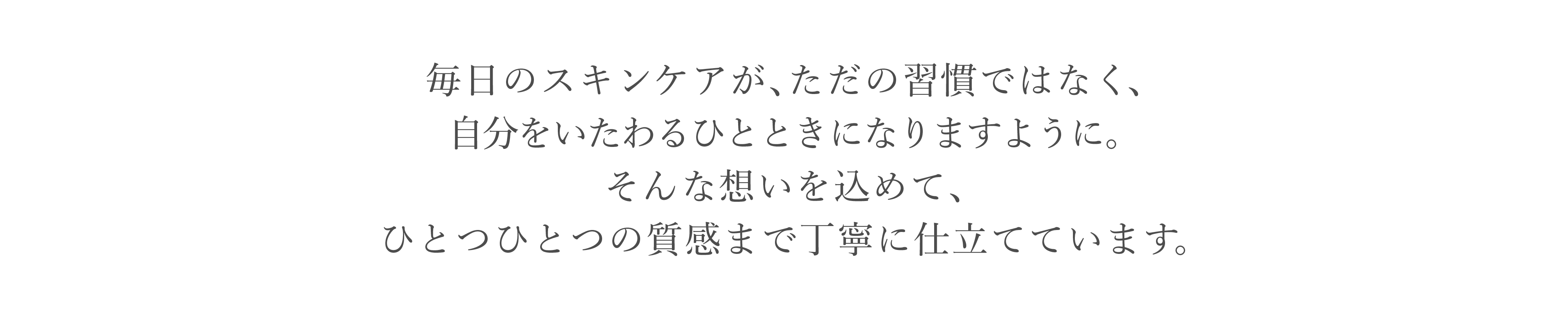 毎日のスキンケアが、ただの習慣ではなく、自分をいたわるひとときになりますように。