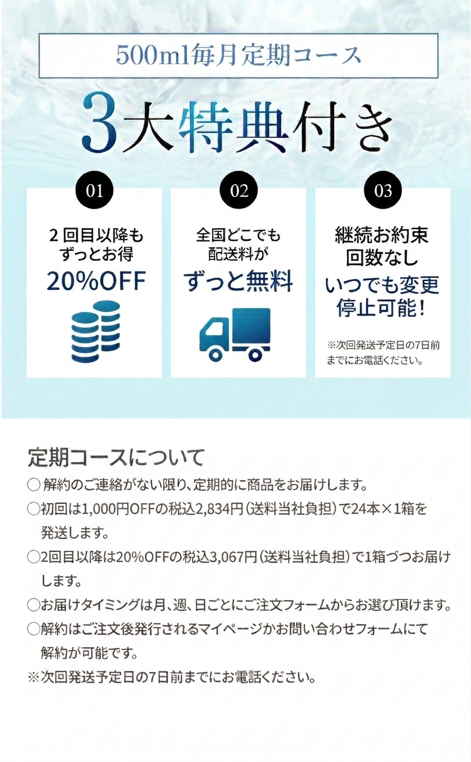 500ml毎月定期コース 3大特典付き ①2回目以降もずっとお得 ②全国どこでも配送料がずっと無料 ③継続お約束回数なし いつでも変更停止可能！※次回発送予定日の7日前までお電話ください。 【定期コースについて】・解約のご連絡が無い限り、定期的に商品をお届けします。・初回は20%OFFの税込3,067円（送料当社負担）で24本×1箱を発送します。・2回目以降も20%OFFの税込3,067円（送料当社負担）で1箱づづお届けします。・お届けタイミングは月、週、日ごとにご注文フォームからお選び頂けます。・解約はご注文後発行されるマイページかお問い合わせフォームにて解約が可能です。※次回発送予定日の7日前までにお電話ください。