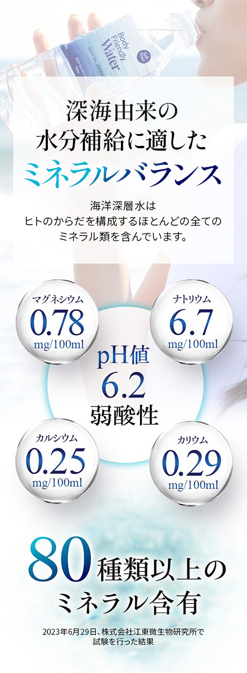 深海由来のミネラルバランスは血液に近い 海洋深層水は血液に近いミネラルバランスで、ヒトのからだを構成するほとんどのすべてのミネラル類を含んでいます。