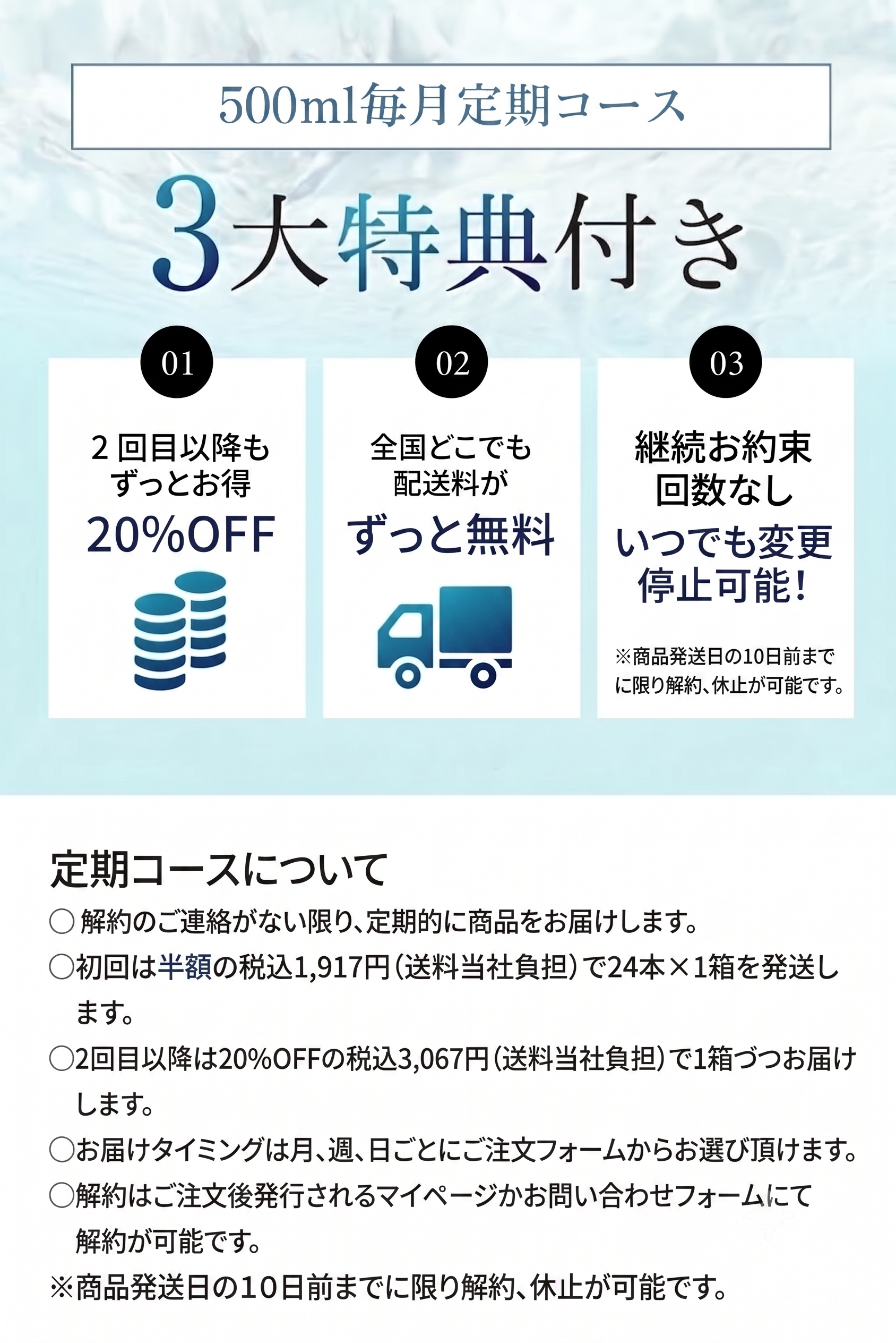 500ml毎月定期コース 3大特典付き ①2回目以降もずっとお得 ②全国どこでも配送料がずっと無料 ③継続お約束回数なし いつでも変更停止可能！※次回発送予定日の7日前までお電話ください。 【定期コースについて】・解約のご連絡が無い限り、定期的に商品をお届けします。・初回は20%OFFの税込3,067円（送料当社負担）で24本×1箱を発送します。・2回目以降も20%OFFの税込3,067円（送料当社負担）で1箱づづお届けします。・お届けタイミングは月、週、日ごとにご注文フォームからお選び頂けます。・解約はご注文後発行されるマイページかお問い合わせフォームにて解約が可能です。※次回発送予定日の7日前までにお電話ください。