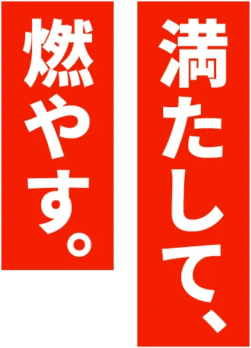 満たして、燃やす。