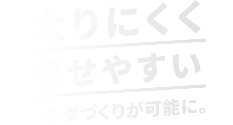 太りにくく痩せやすいカラダづくりが可能に。