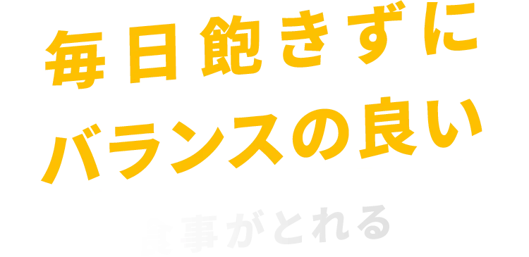 毎日飽きずにバランスの良い食事がとれる