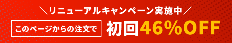リニューアルキャンペーン実施中　このページからの注文で初回46%OFF