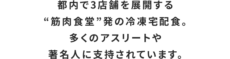 都内で3店舗を展開する“筋肉食堂”発の冷凍宅配食。多くのアスリートや著名人に支持されています。