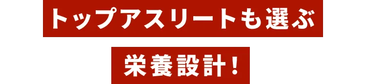 トップアスリートも選ぶ栄養設計！