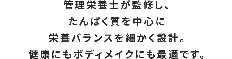 管理栄養士が監修し、たんぱく質を中心に栄養バランスを細かく設計。健康にもボディメイクにも最適です。