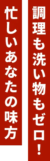 調理も洗い物もゼロ！忙しいあなたも味方