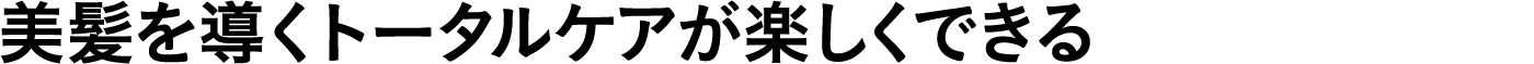 美髪を導くトータルケアが楽しくできる