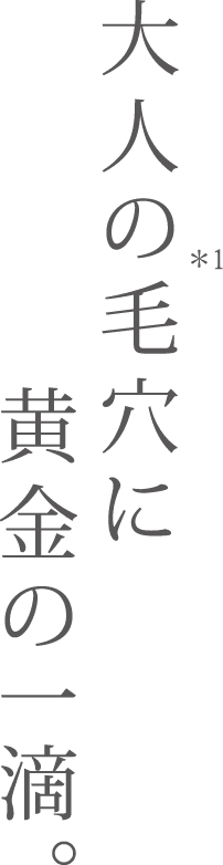 大人の毛穴に黄金の一滴。