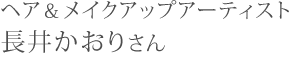 ヘア＆メイクアップアーティスト長井かおりさん