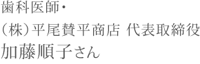 歯科医師・（株）平尾賛平商店 代表取締役加藤順子さん