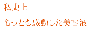 私史上もっとも感動した美容液