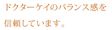 ドクターケイのバランス感を信頼しています。
