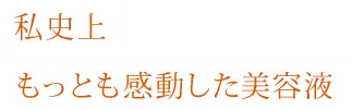 私史上もっとも感動した美容液
