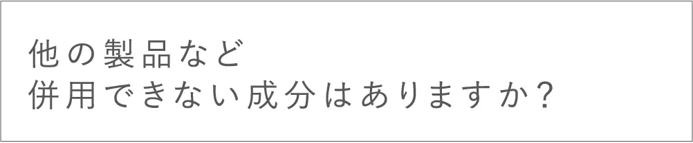 他の製品など併用できない成分はありますか？