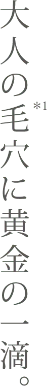 大人の毛穴に黄金の一滴。