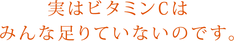 実はビタミンCはみんな足りていないのです。