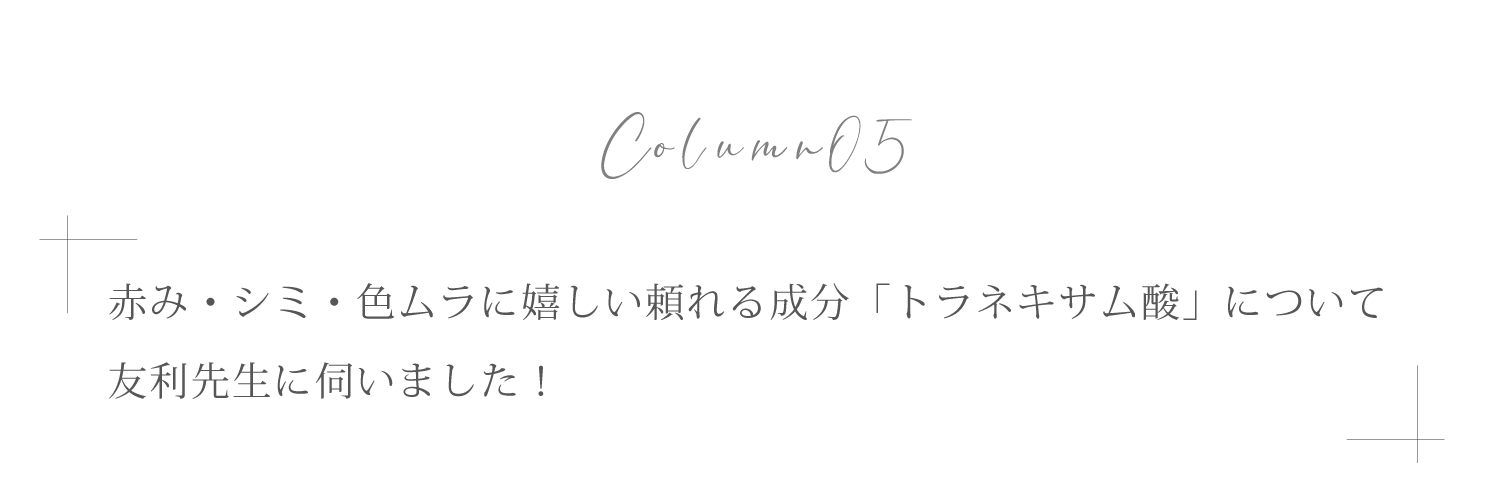 赤み・シミ・色ムラにうれしい万能成分「トラネキサム酸」について友利先生に伺いました！