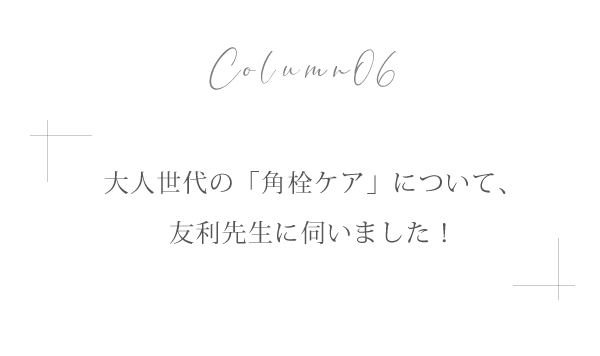 大人世代の「角栓ケア」について、友利先生に伺いました！