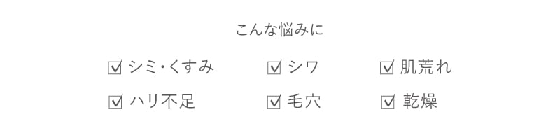 シミ・くすみ、シワ、肌荒れ、ハリ不足、毛穴肌、乾燥