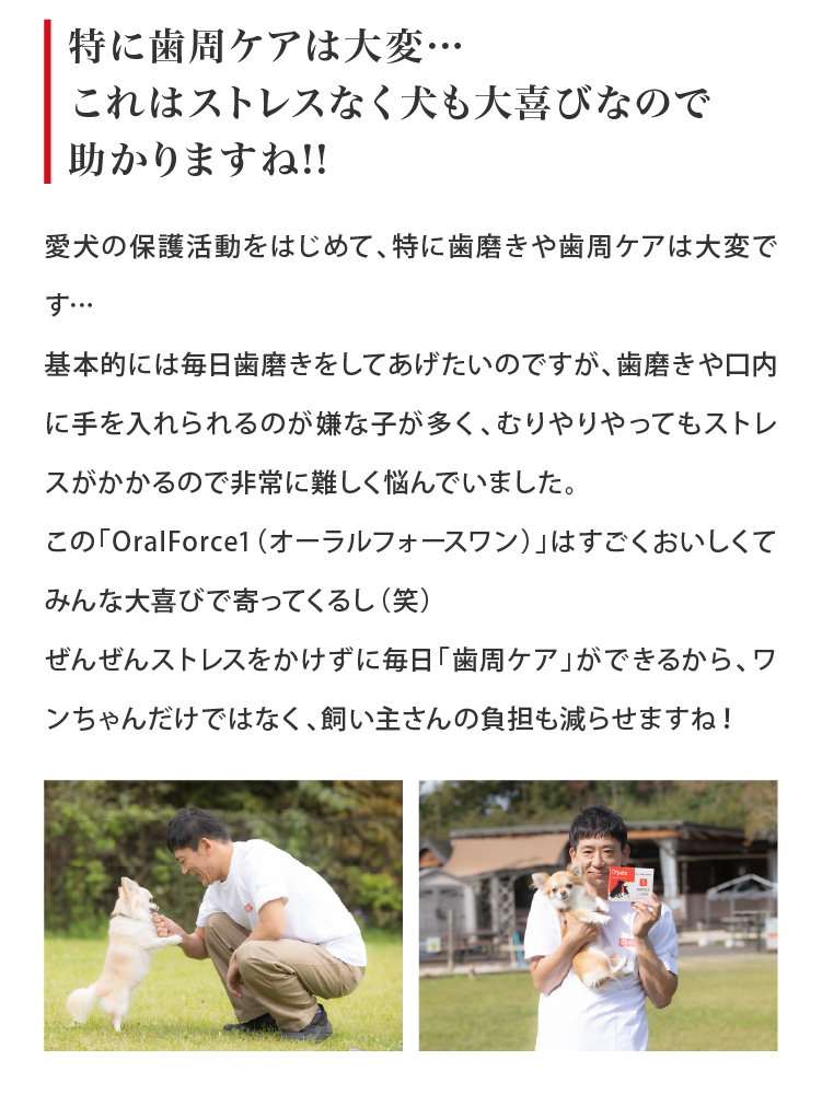 毎日「歯周ケア」ができるから、ワンちゃんだけではなく、飼い主さんの負担も減らせますね！
