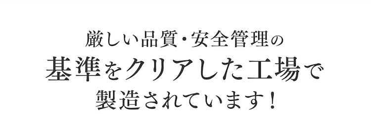 厳しい品質・安全管理の基準をクリアした工場で製造されています!