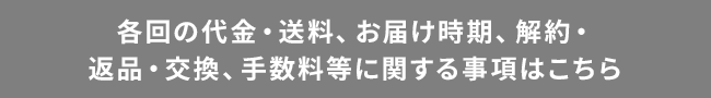 各回の代金・送料、お届け時期、解約・返品・交換、手数料等に関する事項はこちら