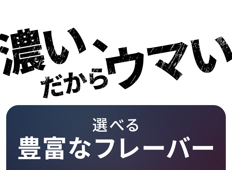 濃い、だからウマい 選べる3種類のフレーバー