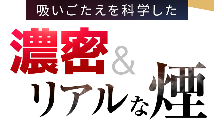 吸いごたえを科学した濃密＆リアルな煙