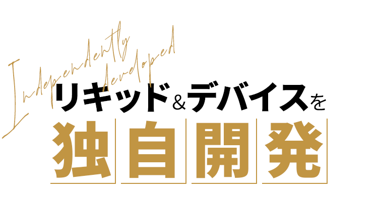 リキッド＆デバイスを独自開発