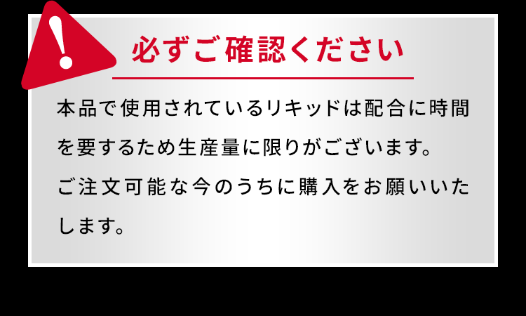 本品で使用されているリキッドは配合に時間を要するため生産量に限りがございます。