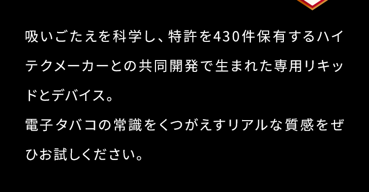 特許を430件保有するハイテクメーカーとの共同開発で生まれた専用のリキッドとデバイス