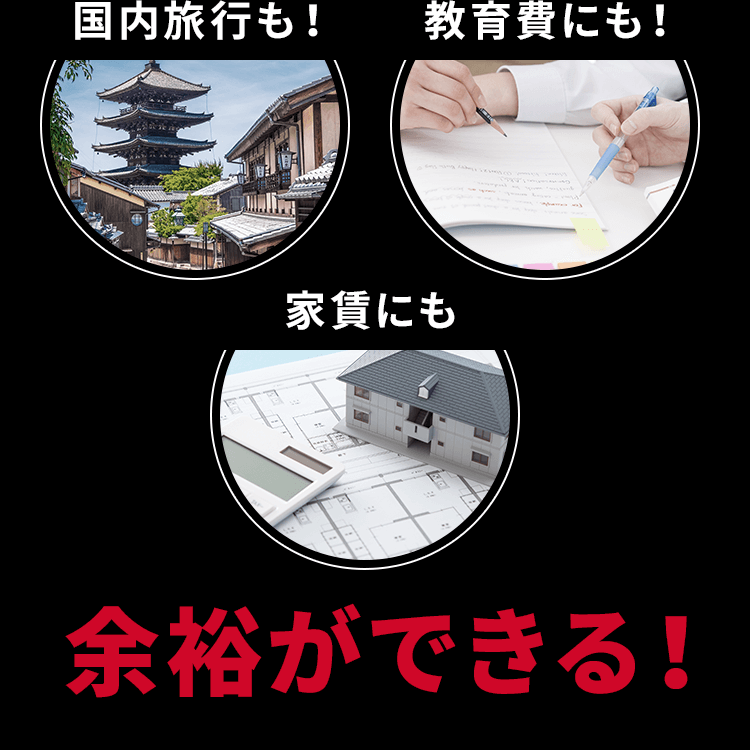 国内旅行も！教育費にも！家賃にも余裕ができる！