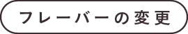 フレーバーの変更