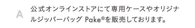 公式オンラインストアにて専用ケースやオリジナルジッパーバッグPake®を販売しております。