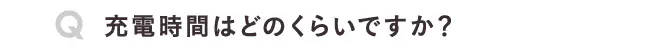 充電時間はどのくらいですか？