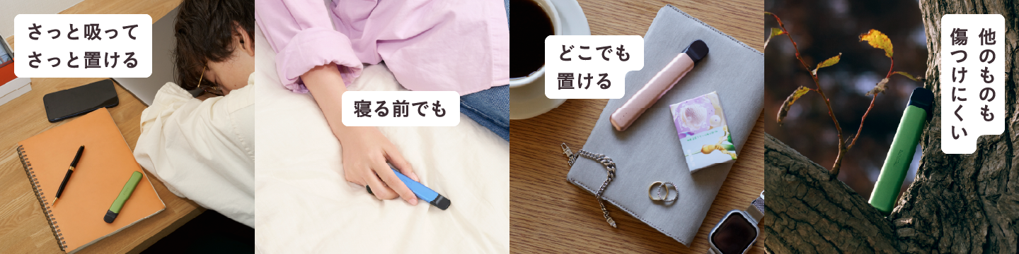 さっと吸えてさっと置ける 寝る前でも どこでも置ける 他のものを傷つけにくい