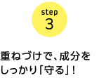 step3 重ねづけで、成分をしっかり「守る」!